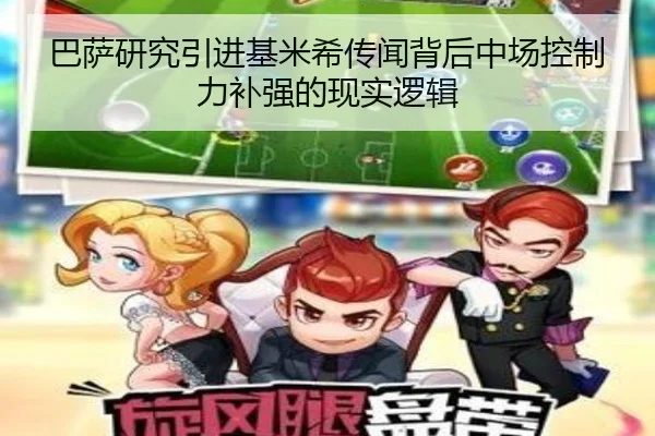 巴萨研究引进基米希传闻背后中场控制力补强的现实逻辑