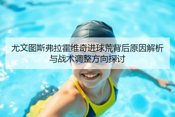 尤文图斯弗拉霍维奇进球荒背后原因解析与战术调整方向探讨