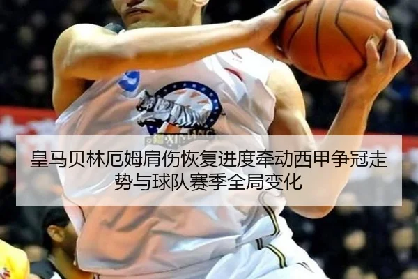 皇马贝林厄姆肩伤恢复进度牵动西甲争冠走势与球队赛季全局变化