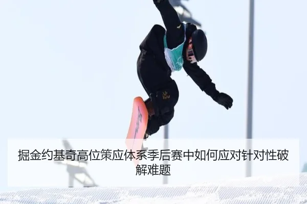掘金约基奇高位策应体系季后赛中如何应对针对性破解难题