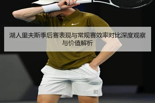 湖人里夫斯季后赛表现与常规赛效率对比深度观察与价值解析