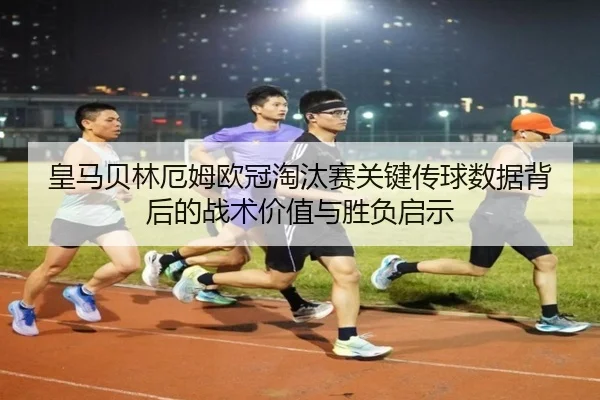 皇马贝林厄姆欧冠淘汰赛关键传球数据背后的战术价值与胜负启示