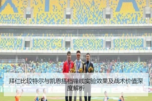 拜仁比较特尔与凯恩搭档锋线实验效果及战术价值深度解析