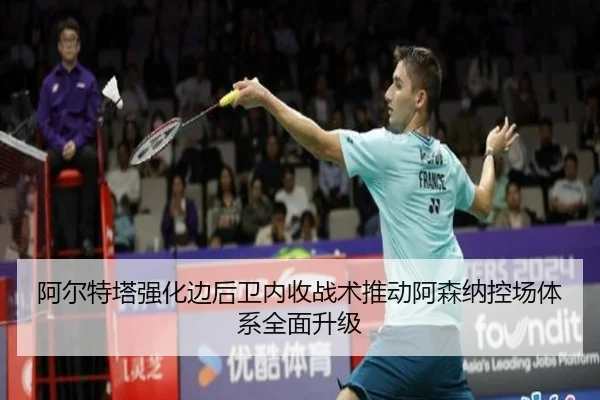 阿尔特塔强化边后卫内收战术推动阿森纳控场体系全面升级